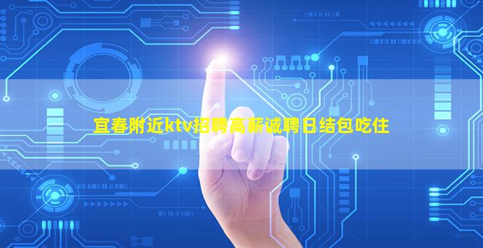 宜春附近ktv招聘高薪诚聘日结包吃住